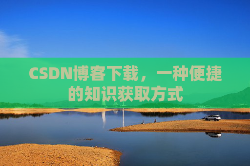 CSDN博客下载,一种便捷的知识获取方式